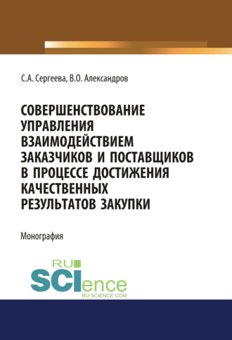 Светлана Александровна Сергеева. Совершенствование управления взаимодействием заказчиков и поставщиков в процессе достижения качественных результатов закупки. (Аспирантура, Магистратура). Монография.