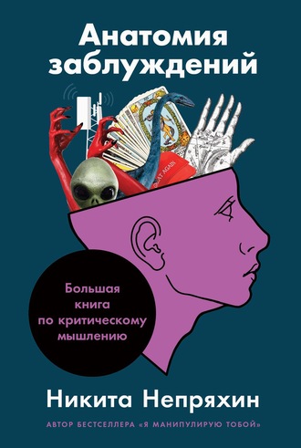 Никита Непряхин. Анатомия заблуждений: Большая книга по критическому мышлению