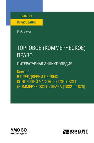 Вадим Анатольевич Белов. Торговое (коммерческое) право: литературная энциклопедия. Книга 2. В преддверии первых концепций частного торгового (коммерческого) права (1832—1870). Учебное пособие для вузов