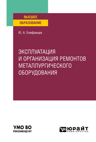 Юрий Андреевич Епифанцев. Эксплуатация и организация ремонтов металлургического оборудования. Учебное пособие для вузов