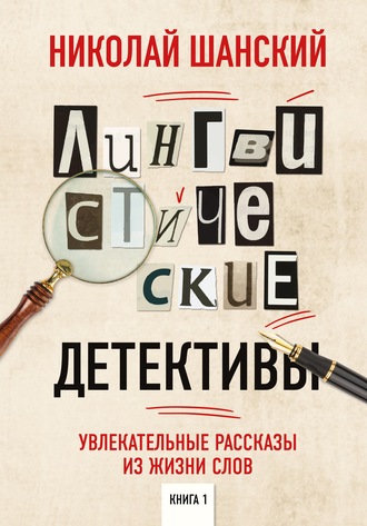 Николай Шанский. Лингвистические детективы. Увлекательные рассказы из жизни слов. Книга 1