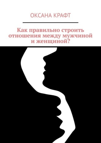 Обложка книги «Как правильно строить отношения между мужчиной и женщиной?»
