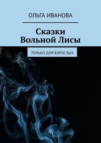 Ольга Иванова. Сказки Вольной Лисы. Только для взрослых