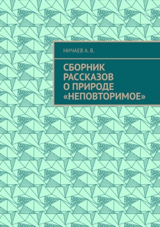 Обложка книги «Сборник рассказов о природе «Неповторимое»»