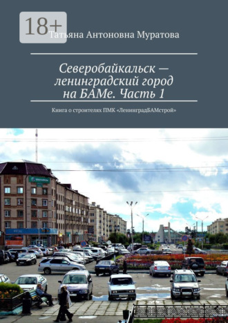 Обложка книги «Северобайкальск – ленинградский город на БАМе. Часть 1. Книга о строителях ПМК «ЛенинградБАМстрой»»
