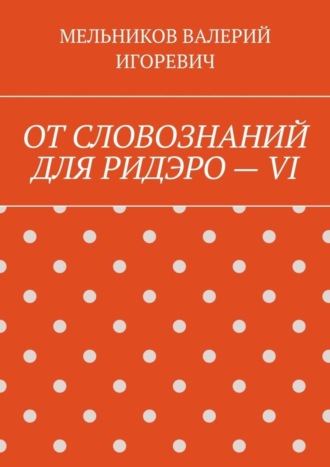 Обложка книги «ОТ СЛОВОЗНАНИЙ ДЛЯ РИДЭРО – VI»