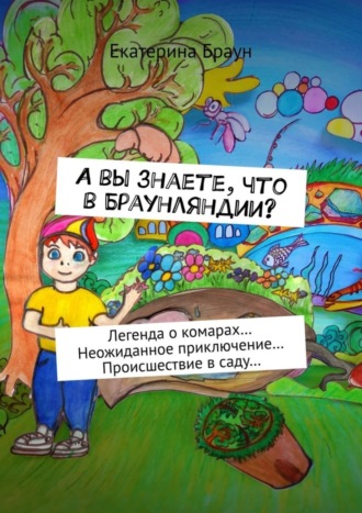 Екатерина Браун. А вы знаете, что в Браунляндии? Легенда о комарах… Неожиданное приключение… Происшествие в саду…