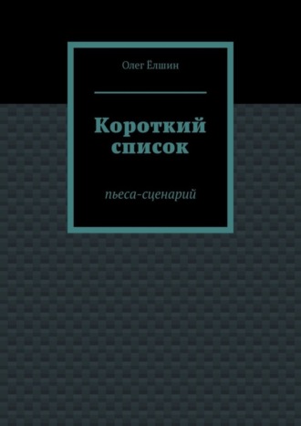 Олег Ёлшин. Короткий список. Пьеса-сценарий