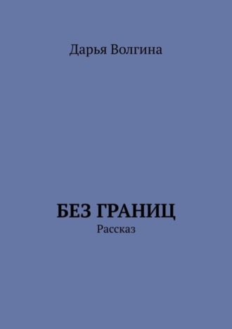 Дарья Волгина. Без Границ. Рассказ