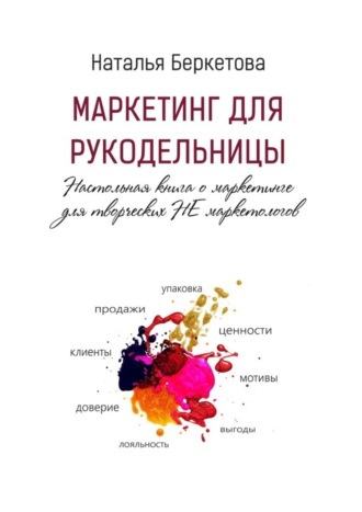 Наталья Беркетова. Маркетинг для рукодельницы. Настольная книга о маркетинге для творческих НЕ маркетологов