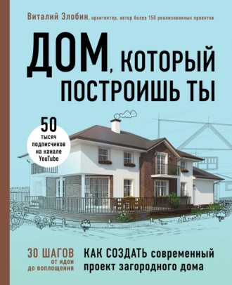 Обложка книги «Дом, который построишь ты. Как создать современный проект загородного дома»