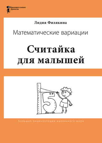 Лидия Филякина. Считайка для малышей. Игровой счёт в десятке – на пальцах, с загадочными разговорами, поисками и вариациями. Математические вариации