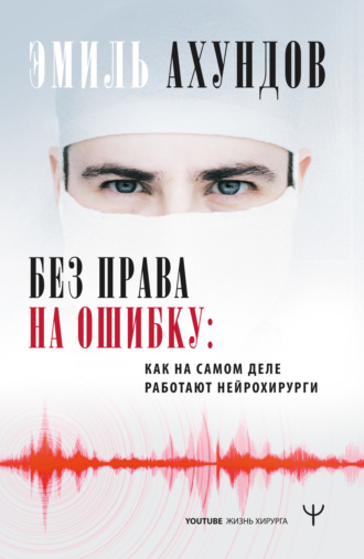 Обложка книги «Без права на ошибку. Как на самом деле работают нейрохирурги»