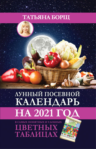 Обложка книги «Лунный посевной календарь на 2021 год в самых понятных и удобных цветных таблицах»