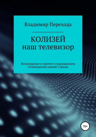 Обложка книги «КОЛИЗЕЙ наш телевизор. Возмущение и протест содержанием телевидения нашей страны»