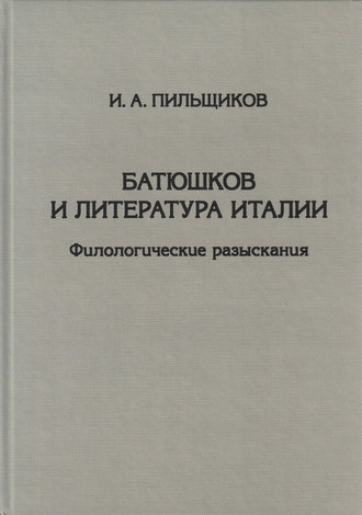 И. А. Пильщиков. Батюшков и литература Италии. Филологические разыскания