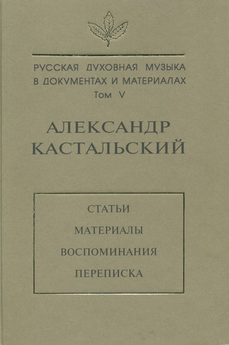 Обложка книги «Русская духовная музыка в документах и материалах. Том V. Александр Кастальский. Статьи, материалы, воспоминания, переписка»