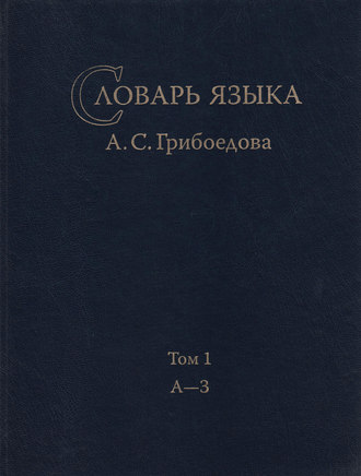 Группа авторов. Словарь языка А. С. Грибоедова. Том 1. А-З