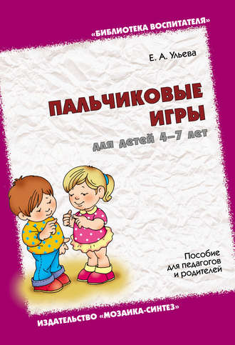 Елена Ульева. Пальчиковые игры для детей 4-7 лет. Пособие для педагогов и родителей