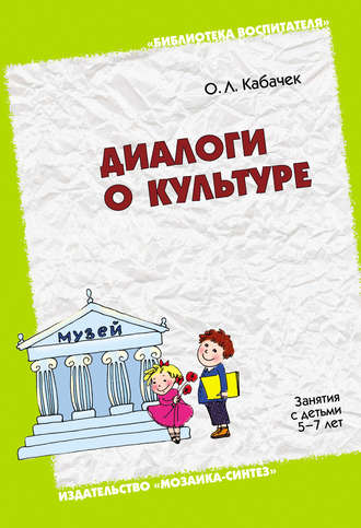 О. Л. Кабачек. Диалоги о культуре. Занятия с детьми 5-7 лет. Пособие для педагогов дошкольных учреждений, родителей, гувернеров