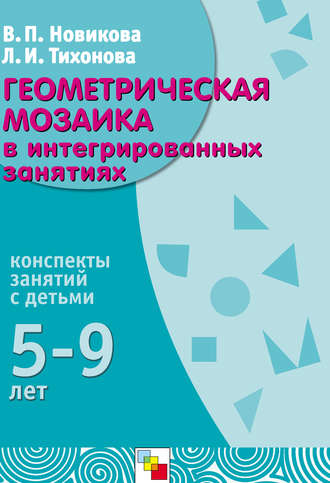 В. П. Новикова. Геометрическая мозаика в интегрированных занятиях. Конспекты занятий с детьми 5-9 лет