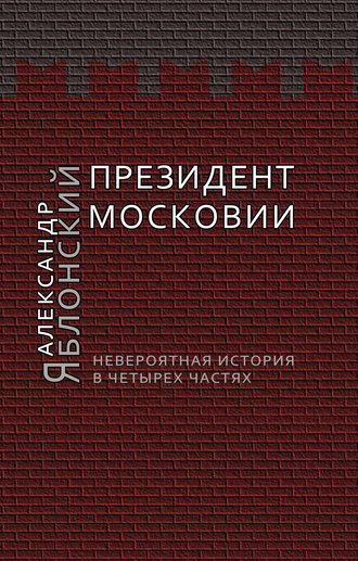 Александр Яблонский. Президент Московии: Невероятная история в четырех частях