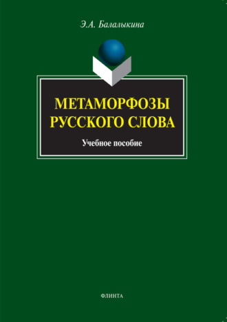 Э. А. Балалыкина. Метаморфозы русского слова. Учебное пособие