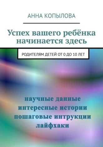 Обложка книги «Успех вашего ребёнка начинается здесь. Родителям детей от 0 до 10 лет»