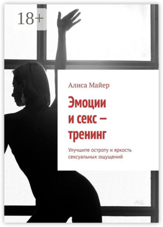 Обложка книги «Эмоции и секс – тренинг. Улучшите остроту и яркость сексуальных ощущений»