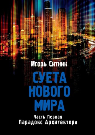 Игорь Ситник. Суета Нового Мира. Часть первая. Парадокс Архитектора