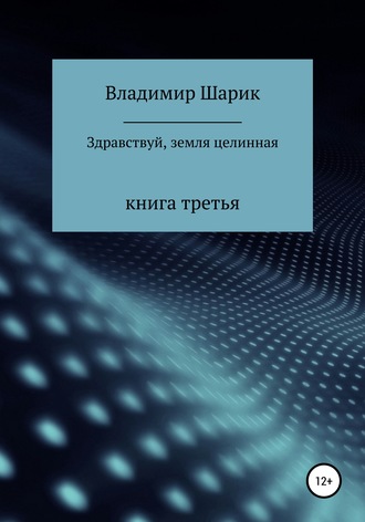 Владимир Михайлович Шарик. Здравствуй, земля целинная. Книга третья