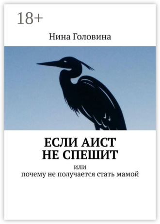 Нина Головина. Если аист не спешит. Или почему не получается стать мамой