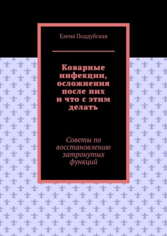 Обложка книги «Коварные инфекции, осложнения после них и что с этим делать. Советы по восстановлению затронутых функций»