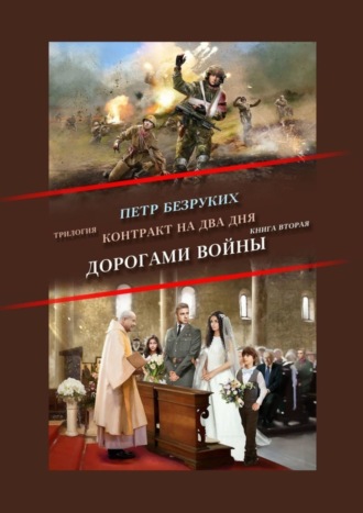 Пётр Анатольевич Безруких. Контракт на два дня. Трилогия. Книга вторая. Дорогами войны