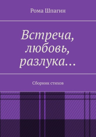 Рома Шпагин. Встреча, любовь, разлука… Сборник стихов