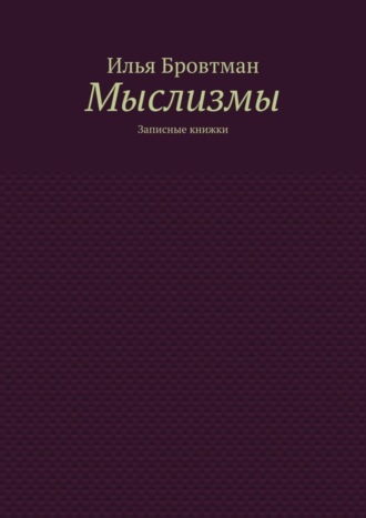 Илья Бровтман. Мыслизмы. Записные книжки