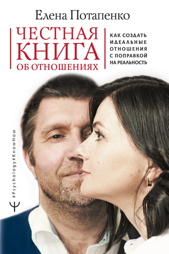 Елена Потапенко. Честная книга об отношениях. Как создать идеальные отношения с поправкой на реальность