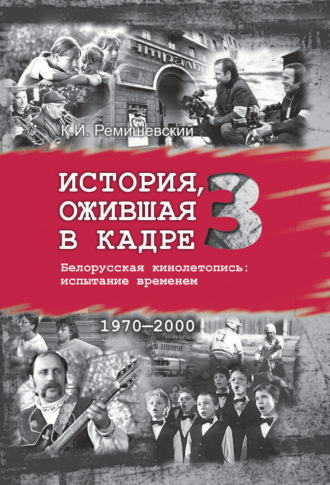 Обложка книги «История, ожившая в кадре. Белорусская кинолетопись: испытание временем. Книга 3. 1970–2000»