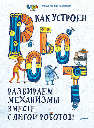 Коллектив авторов. Как устроен РОБОТ? Разбираем механизмы вместе с Лигой Роботов!
