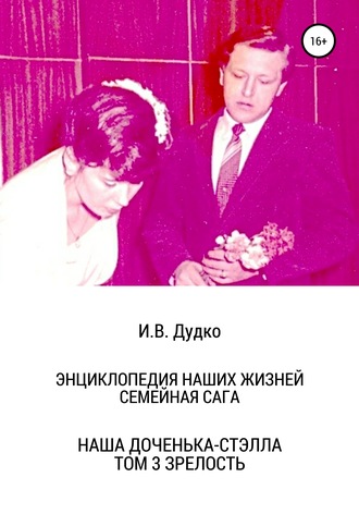 Обложка книги «Энциклопедия наших жизней. Семейная сага. Наша доченька – Стэлла. Том 3. Зрелость»