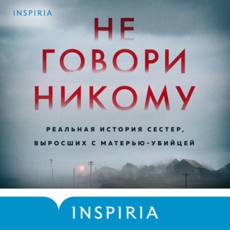 Обложка книги «Не говори никому. Реальная история сестер, выросших с матерью-убийцей»