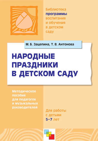 М. Б. Зацепина. Народные праздники в детском саду. Методическое пособие для педагогов и музыкальных руководителей. Для работы с детьми 5-7 лет