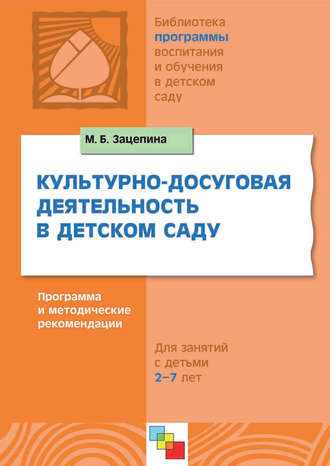 М. Б. Зацепина. Культурно-досуговая деятельность в детском саду. Программа и методические рекомендации. Для работы с детьми 2-7 лет