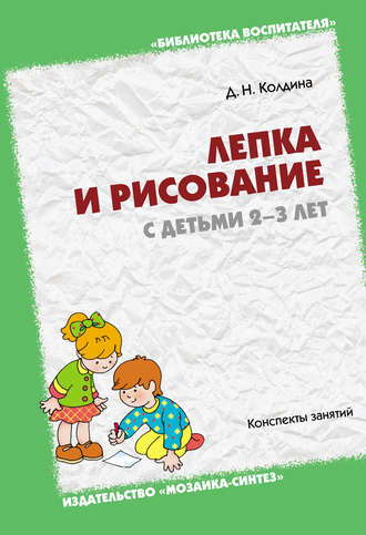 Д. Н. Колдина. Лепка и рисование с детьми 2-3 лет. Конспекты занятий