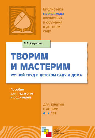 Л. В. Куцакова. Творим и мастерим. Ручной труд в детском саду и дома. Для занятий с детьми 4-7 лет