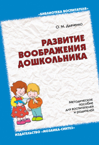 О. М. Дьяченко. Развитие воображения дошкольника. Методическое пособие для воспитателей и родителей