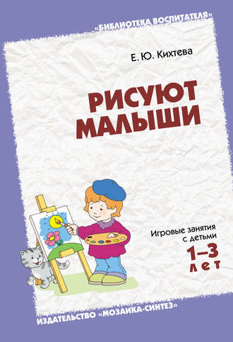 Е. Ю. Кихтева. Рисуют малыши. Игровые занятия с детьми 1-3 лет