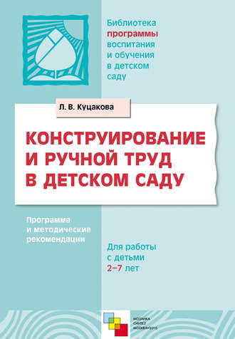 Л. В. Куцакова. Конструирование и ручной труд в детском саду. Программа и методические рекомендации. Для детей 2-7 лет