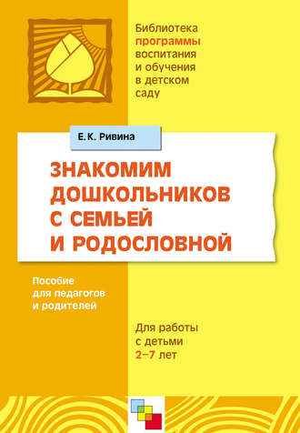 Е. К. Ривина. Знакомим дошкольников с семьей и родословной. Пособие для педагогов и родителей. Для работы с детьми 2-7 лет