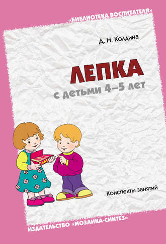 Д. Н. Колдина. Лепка с детьми 4-5 лет. Конспекты занятий